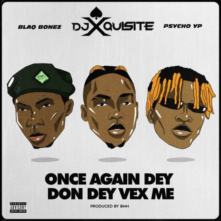DJ Xquisite ft Blaqbonez PsychoYP – Once Again Dey Don Dey Vex Me