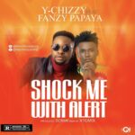Y Chizzy Ft. Fanzy Papaya – Shock Me With Alert