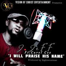 J. Jeff Ft. Carol Cee I Will Praise His Name mp3 download
