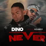 Dino ft. Kolaboy Never Mp3 Download