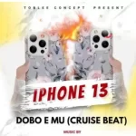 Dj Tobzy Ft. Dj Ozzytee Dobo E Mu IPhone 13 Cruise Beat mp3 download