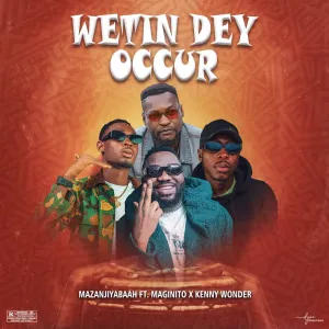 Mazanjiyabaah Wetin Dey Occur ft. Magnito Kenny Wonder mp3 download