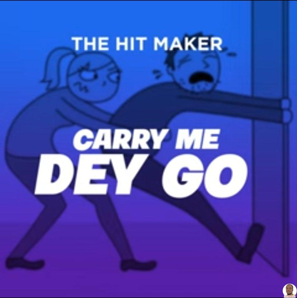 The Hit Maker Carry Me Dey Go mp3 download