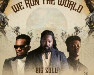 Big Zulu We Run the World ft Nasty C Patoranking mp3 download