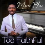 Moses Bliss Too Faithful mp3 download