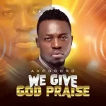 Akpororo We Give God Praise mp3 download