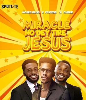 Moses Bliss Miracle No Dey Tire Jesus ft. Festizie & chizie mp3 download