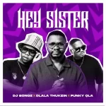 DJ Bongz – Hey Sister Ft. Dlala Thukzin & Funky Qla