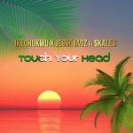Ikechukwu – Touch Your Head Ft. Jesse Jagz & Skales