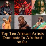 Top Ten African Artists Dominate In Afrobeat so far
